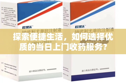 大连探索便捷生活，如何选择优质的当日上门收药服务？