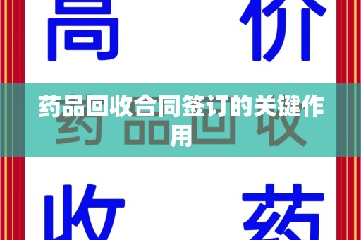 大连药品回收合同签订的关键作用