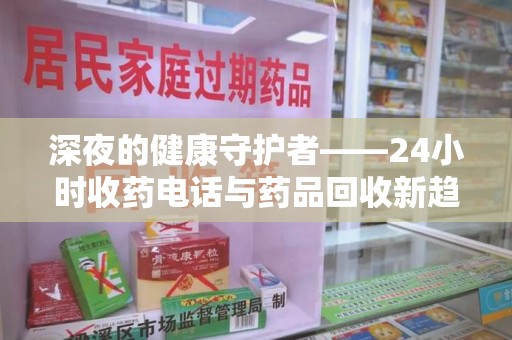 大连深夜的健康守护者——24小时收药电话与药品回收新趋势