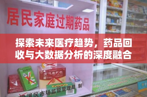 大连探索未来医疗趋势，药品回收与大数据分析的深度融合