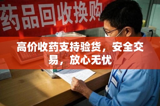 大连高价收药支持验货，安全交易，放心无忧