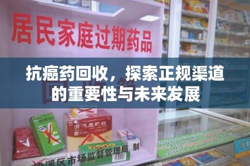 大连抗癌药回收，探索正规渠道的重要性与未来发展