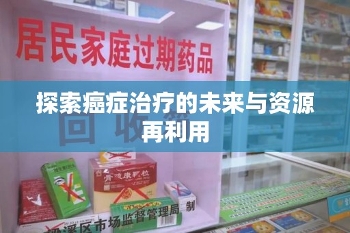 大连探索癌症治疗的未来与资源再利用