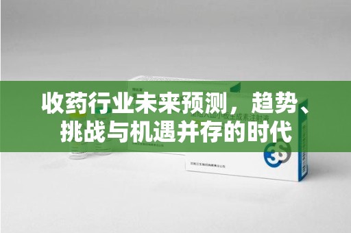 大连收药行业未来预测，趋势、挑战与机遇并存的时代