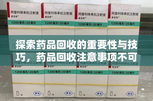 大连探索药品回收的重要性与技巧，药品回收注意事项不可忽视