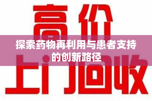 大连探索药物再利用与患者支持的创新路径