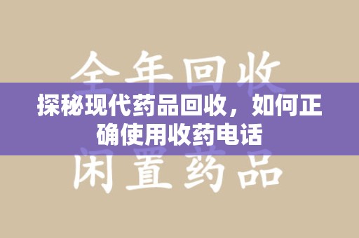 大连探秘现代药品回收，如何正确使用收药电话