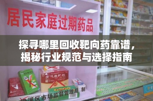 大连探寻哪里回收靶向药靠谱，揭秘行业规范与选择指南