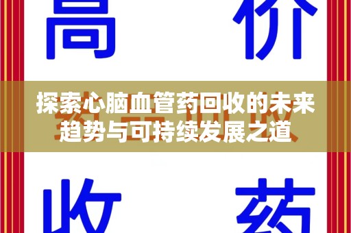 大连探索心脑血管药回收的未来趋势与可持续发展之道