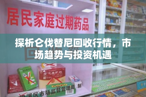 大连探析仑伐替尼回收行情，市场趋势与投资机遇