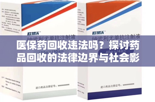 大连医保药回收违法吗？探讨药品回收的法律边界与社会影响
