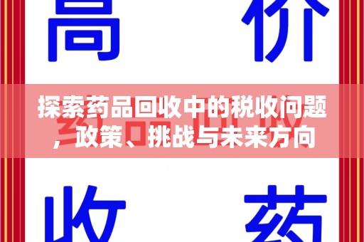 大连探索药品回收中的税收问题，政策、挑战与未来方向