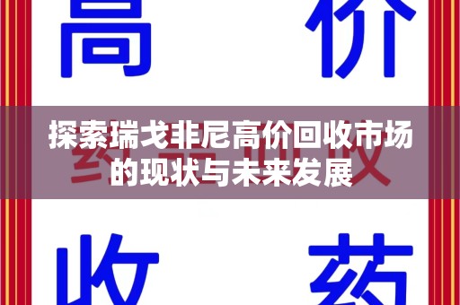 大连探索瑞戈非尼高价回收市场的现状与未来发展