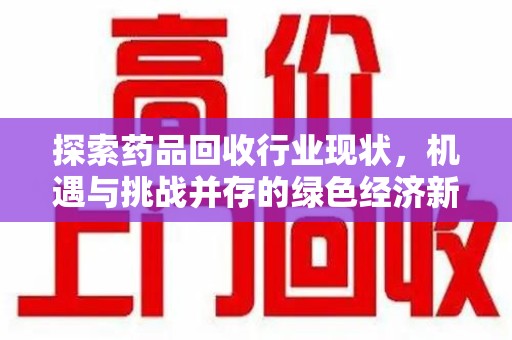 大连探索药品回收行业现状，机遇与挑战并存的绿色经济新领域