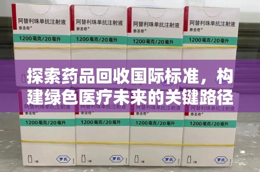 大连探索药品回收国际标准，构建绿色医疗未来的关键路径