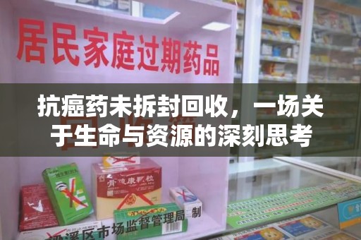大连抗癌药未拆封回收，一场关于生命与资源的深刻思考