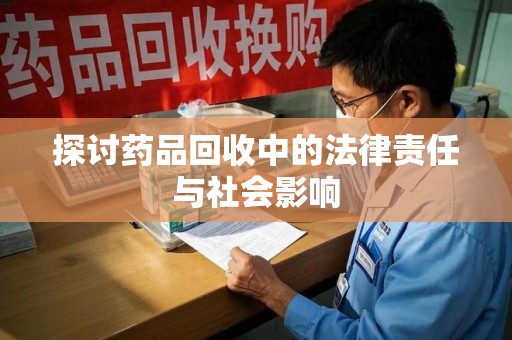 大连探讨药品回收中的法律责任与社会影响