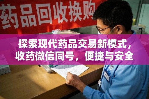 大连探索现代药品交易新模式，收药微信同号，便捷与安全并存
