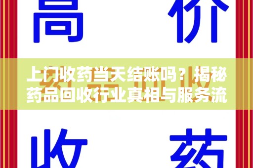 大连上门收药当天结账吗？揭秘药品回收行业真相与服务流程