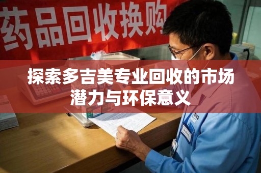 大连探索多吉美专业回收的市场潜力与环保意义