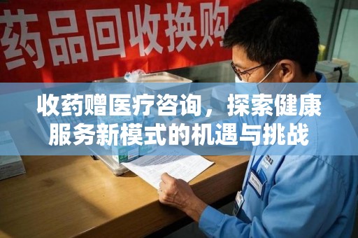 大连收药赠医疗咨询，探索健康服务新模式的机遇与挑战