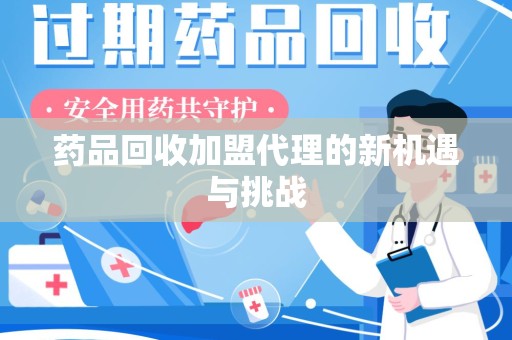 大连药品回收加盟代理的新机遇与挑战