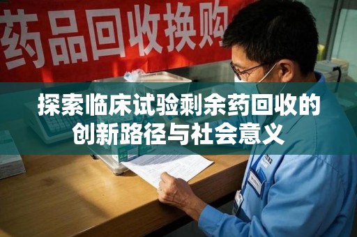 大连探索临床试验剩余药回收的创新路径与社会意义