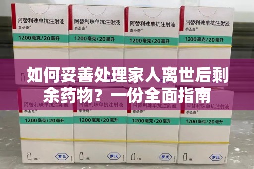 大连如何妥善处理家人离世后剩余药物？一份全面指南